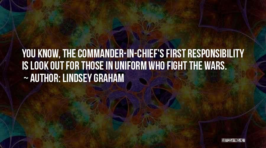 Lindsey Graham Quotes: You Know, The Commander-in-chief's First Responsibility Is Look Out For Those In Uniform Who Fight The Wars.