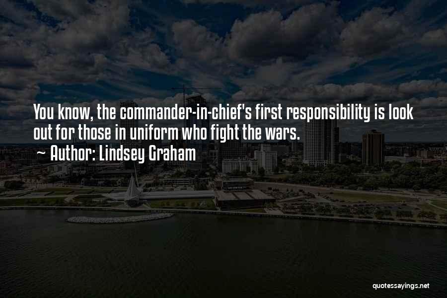 Lindsey Graham Quotes: You Know, The Commander-in-chief's First Responsibility Is Look Out For Those In Uniform Who Fight The Wars.