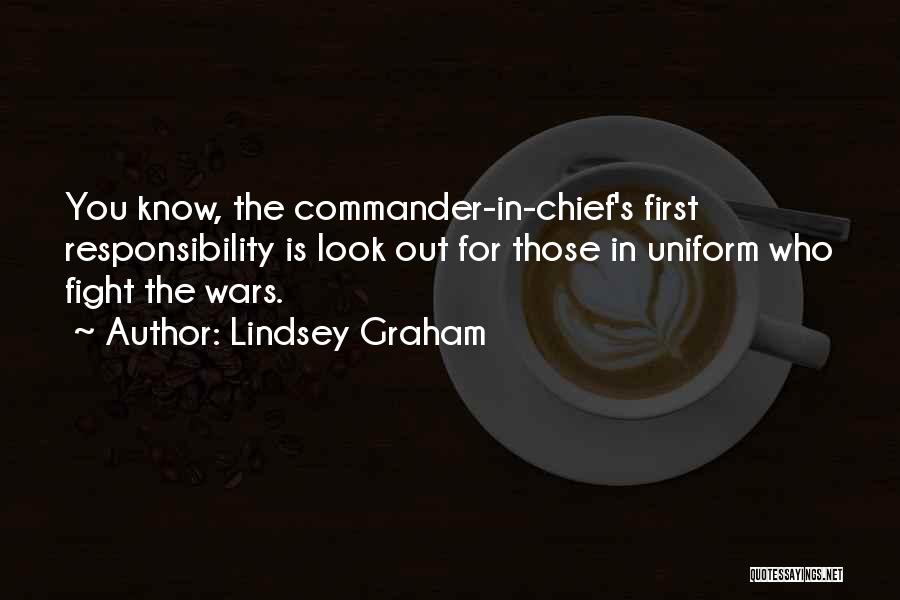 Lindsey Graham Quotes: You Know, The Commander-in-chief's First Responsibility Is Look Out For Those In Uniform Who Fight The Wars.