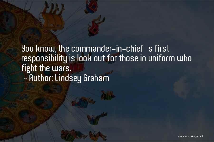 Lindsey Graham Quotes: You Know, The Commander-in-chief's First Responsibility Is Look Out For Those In Uniform Who Fight The Wars.