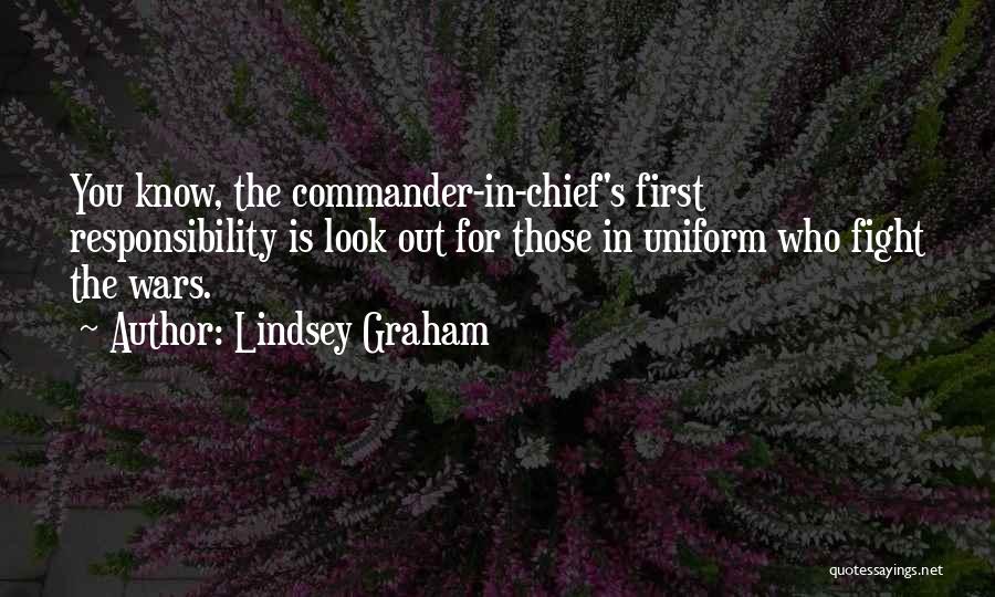 Lindsey Graham Quotes: You Know, The Commander-in-chief's First Responsibility Is Look Out For Those In Uniform Who Fight The Wars.