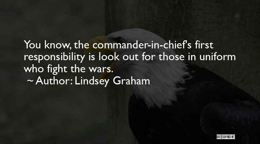 Lindsey Graham Quotes: You Know, The Commander-in-chief's First Responsibility Is Look Out For Those In Uniform Who Fight The Wars.