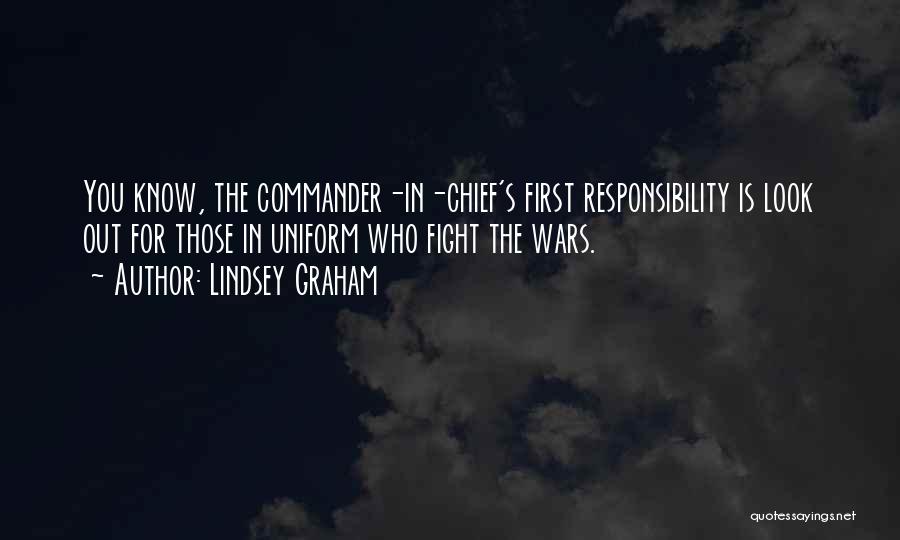 Lindsey Graham Quotes: You Know, The Commander-in-chief's First Responsibility Is Look Out For Those In Uniform Who Fight The Wars.