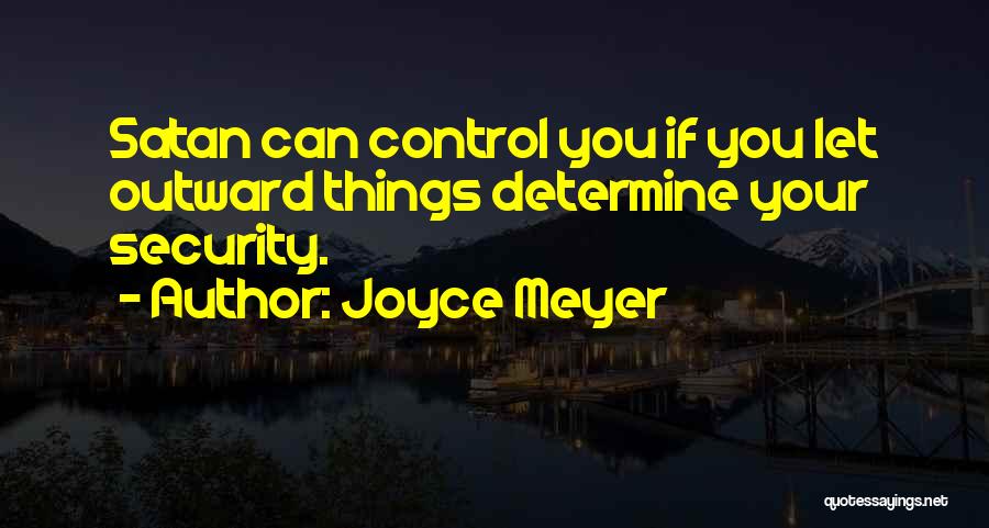 Joyce Meyer Quotes: Satan Can Control You If You Let Outward Things Determine Your Security.