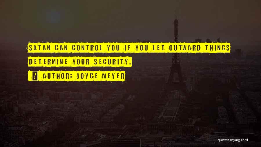 Joyce Meyer Quotes: Satan Can Control You If You Let Outward Things Determine Your Security.