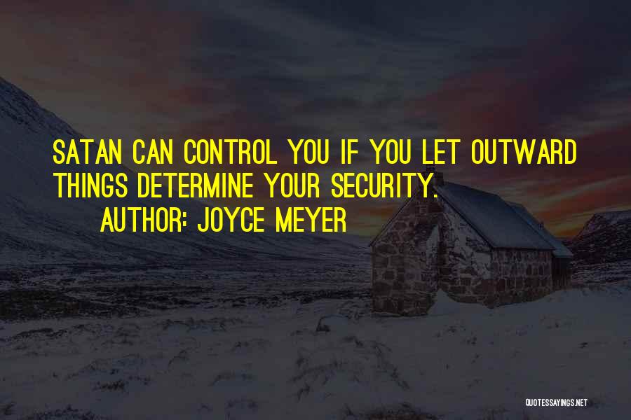 Joyce Meyer Quotes: Satan Can Control You If You Let Outward Things Determine Your Security.