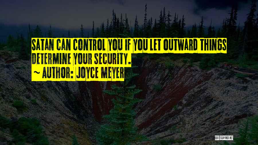 Joyce Meyer Quotes: Satan Can Control You If You Let Outward Things Determine Your Security.