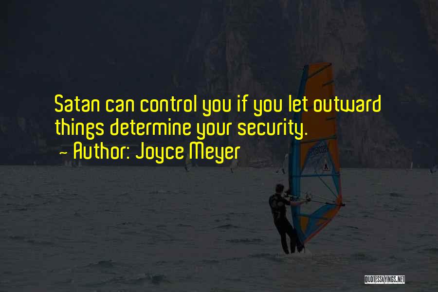 Joyce Meyer Quotes: Satan Can Control You If You Let Outward Things Determine Your Security.