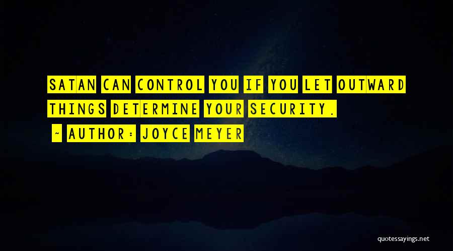 Joyce Meyer Quotes: Satan Can Control You If You Let Outward Things Determine Your Security.