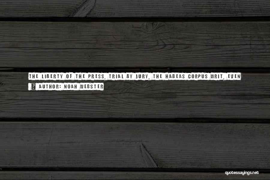 Noah Webster Quotes: The Liberty Of The Press, Trial By Jury, The Habeas Corpus Writ, Even Magna Carta Itself, Although Justly Deemed The