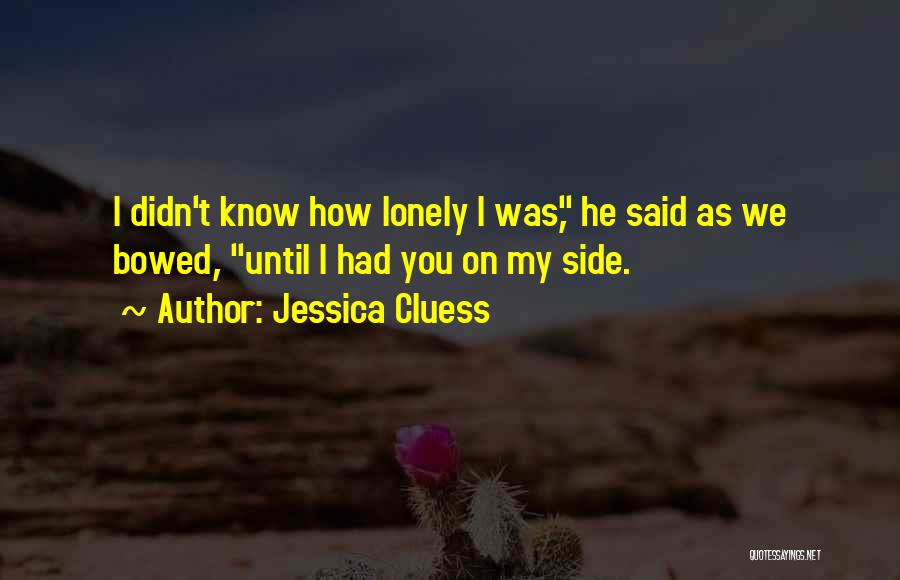 Jessica Cluess Quotes: I Didn't Know How Lonely I Was, He Said As We Bowed, Until I Had You On My Side.