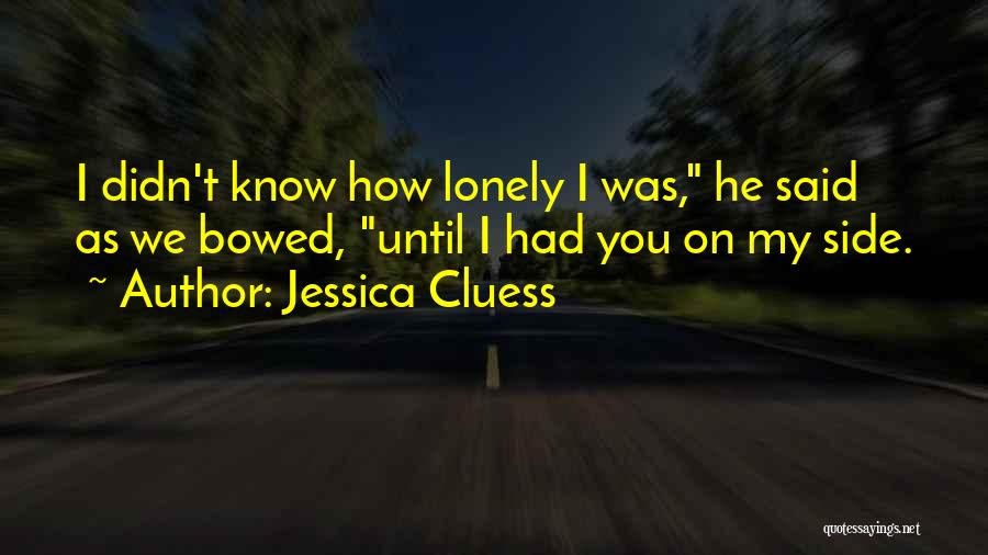 Jessica Cluess Quotes: I Didn't Know How Lonely I Was, He Said As We Bowed, Until I Had You On My Side.