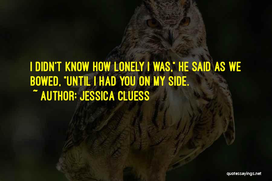 Jessica Cluess Quotes: I Didn't Know How Lonely I Was, He Said As We Bowed, Until I Had You On My Side.