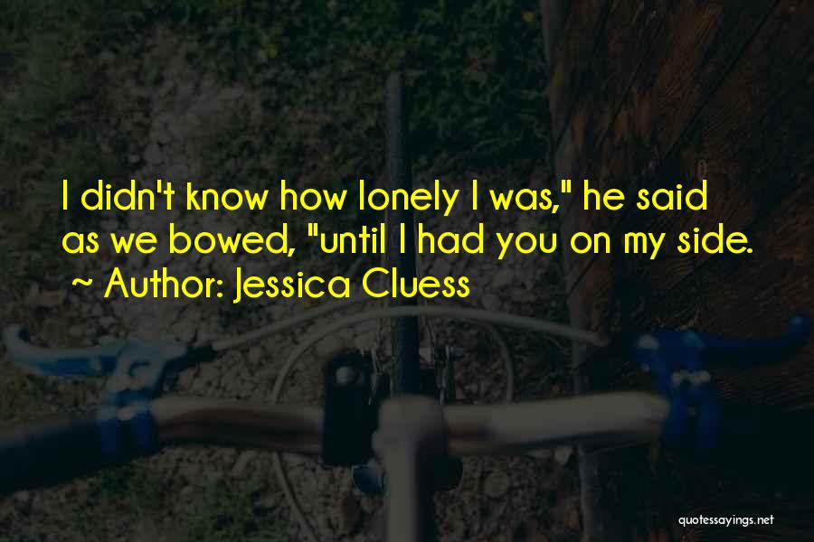 Jessica Cluess Quotes: I Didn't Know How Lonely I Was, He Said As We Bowed, Until I Had You On My Side.