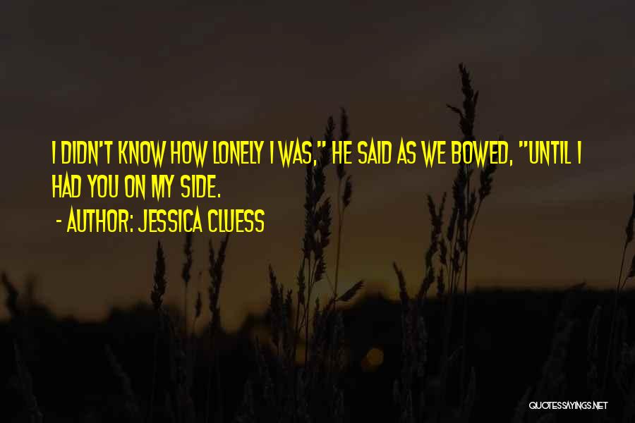 Jessica Cluess Quotes: I Didn't Know How Lonely I Was, He Said As We Bowed, Until I Had You On My Side.