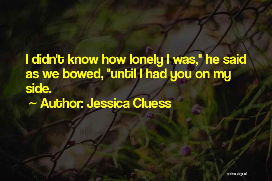 Jessica Cluess Quotes: I Didn't Know How Lonely I Was, He Said As We Bowed, Until I Had You On My Side.