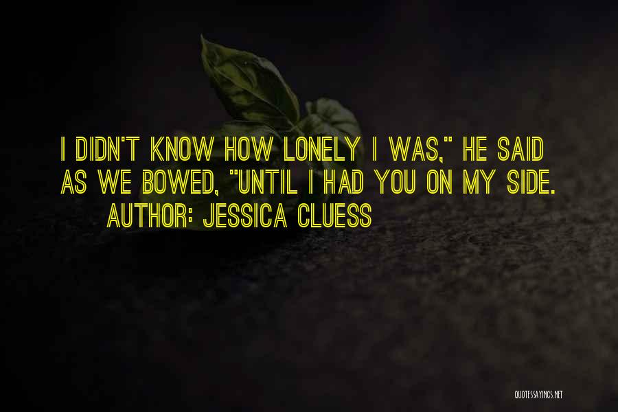 Jessica Cluess Quotes: I Didn't Know How Lonely I Was, He Said As We Bowed, Until I Had You On My Side.