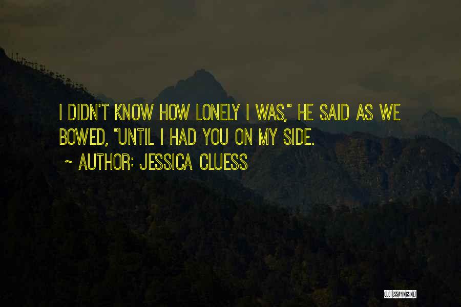 Jessica Cluess Quotes: I Didn't Know How Lonely I Was, He Said As We Bowed, Until I Had You On My Side.