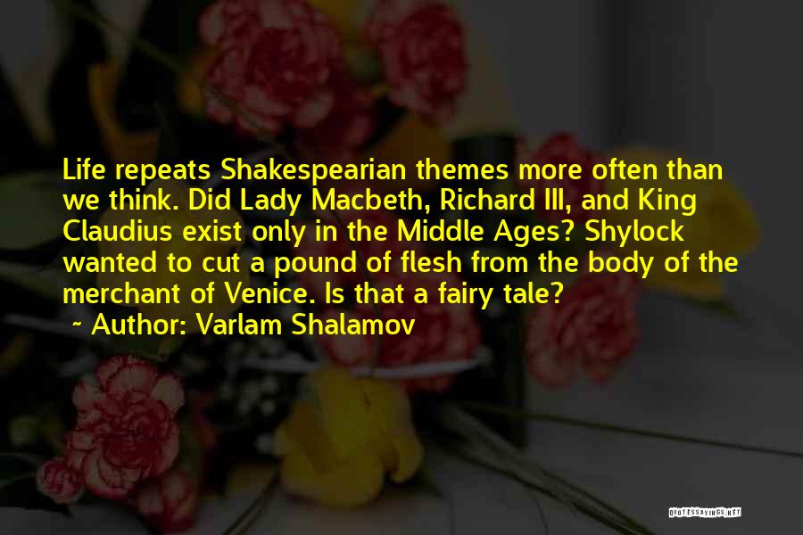 Varlam Shalamov Quotes: Life Repeats Shakespearian Themes More Often Than We Think. Did Lady Macbeth, Richard Iii, And King Claudius Exist Only In