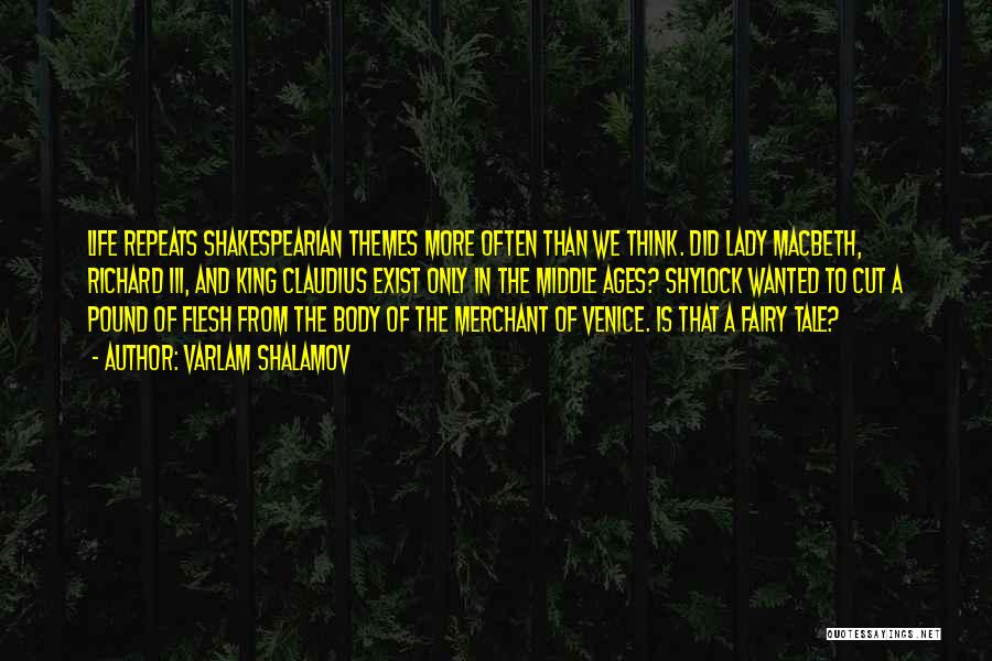 Varlam Shalamov Quotes: Life Repeats Shakespearian Themes More Often Than We Think. Did Lady Macbeth, Richard Iii, And King Claudius Exist Only In