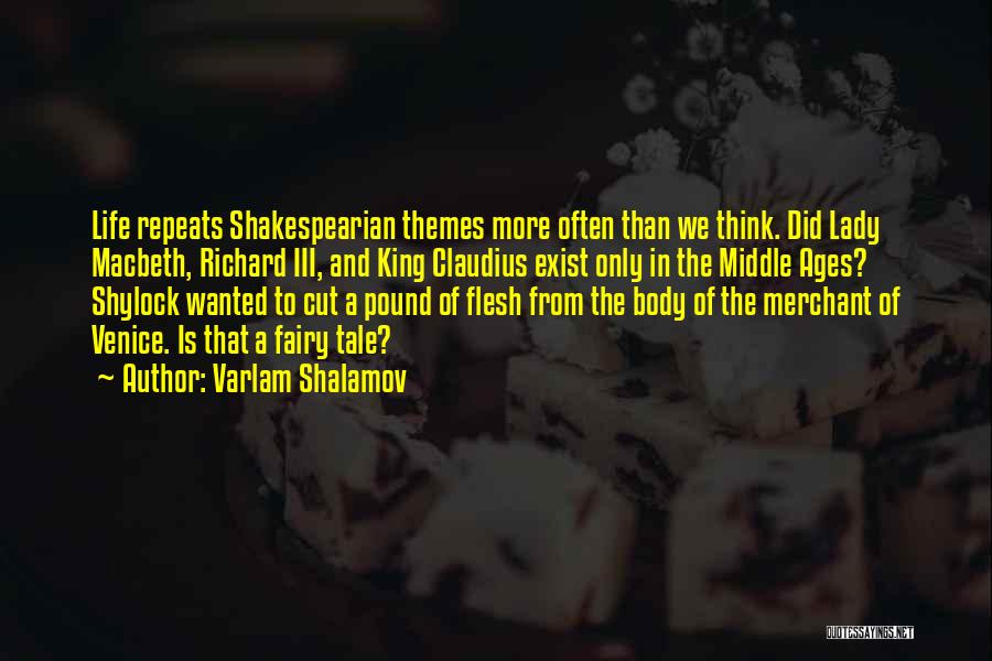 Varlam Shalamov Quotes: Life Repeats Shakespearian Themes More Often Than We Think. Did Lady Macbeth, Richard Iii, And King Claudius Exist Only In