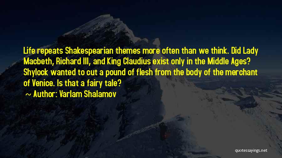 Varlam Shalamov Quotes: Life Repeats Shakespearian Themes More Often Than We Think. Did Lady Macbeth, Richard Iii, And King Claudius Exist Only In