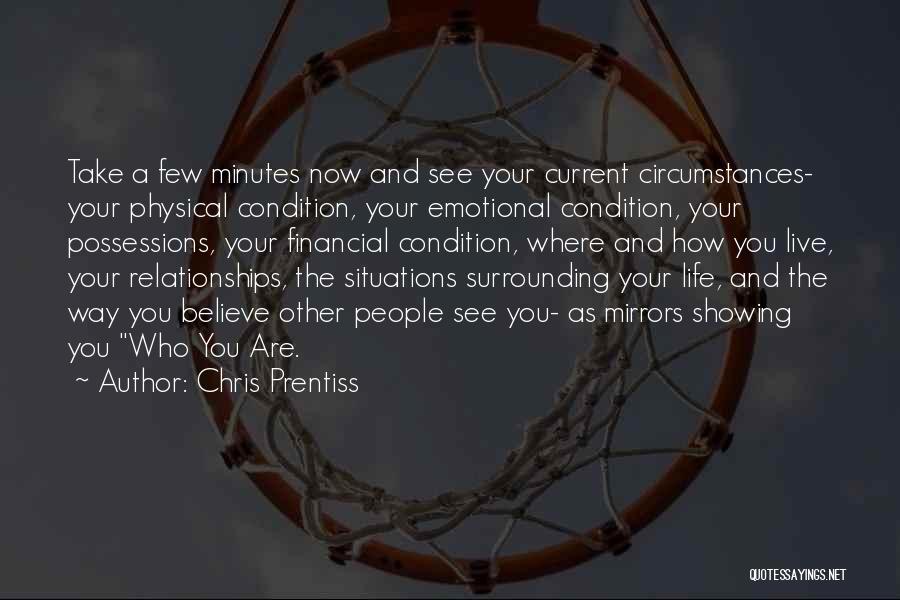 Chris Prentiss Quotes: Take A Few Minutes Now And See Your Current Circumstances- Your Physical Condition, Your Emotional Condition, Your Possessions, Your Financial