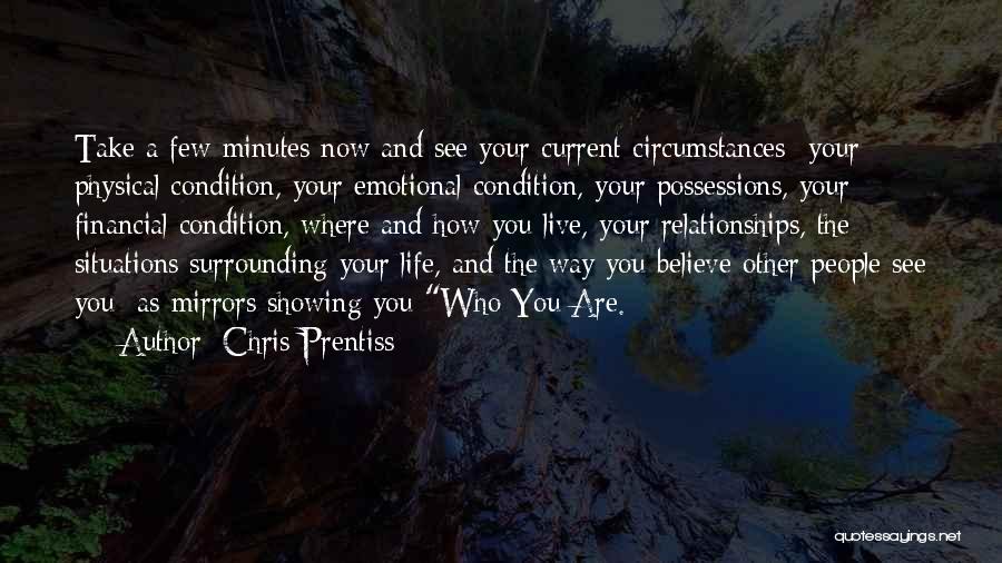 Chris Prentiss Quotes: Take A Few Minutes Now And See Your Current Circumstances- Your Physical Condition, Your Emotional Condition, Your Possessions, Your Financial