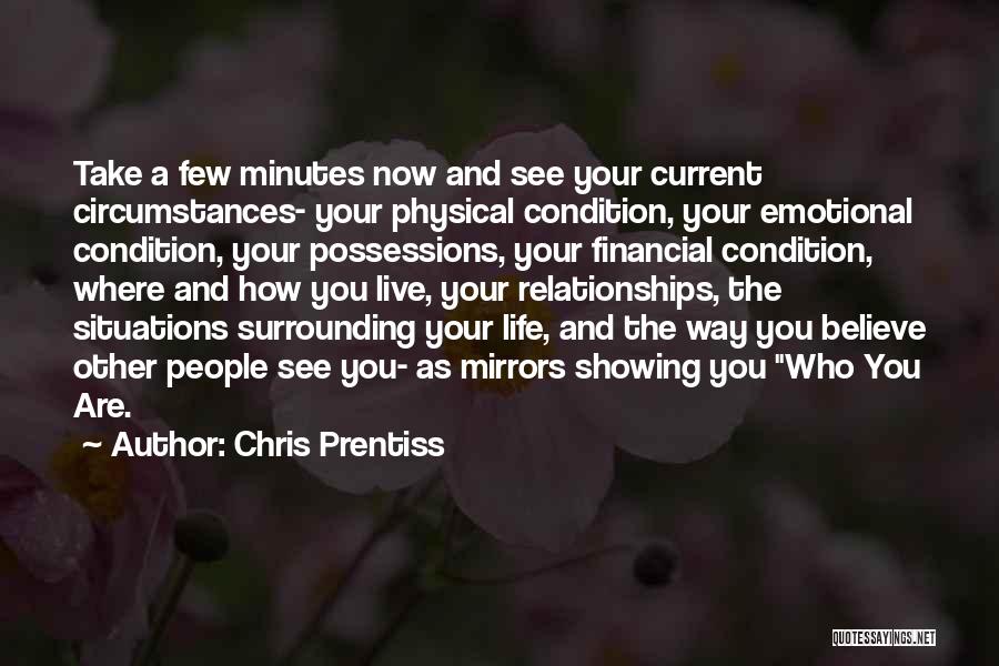 Chris Prentiss Quotes: Take A Few Minutes Now And See Your Current Circumstances- Your Physical Condition, Your Emotional Condition, Your Possessions, Your Financial