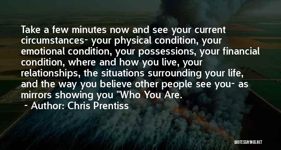 Chris Prentiss Quotes: Take A Few Minutes Now And See Your Current Circumstances- Your Physical Condition, Your Emotional Condition, Your Possessions, Your Financial