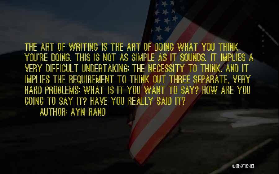 Ayn Rand Quotes: The Art Of Writing Is The Art Of Doing What You Think You're Doing. This Is Not As Simple As