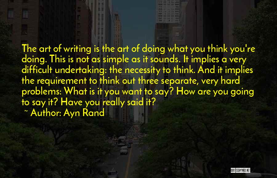 Ayn Rand Quotes: The Art Of Writing Is The Art Of Doing What You Think You're Doing. This Is Not As Simple As