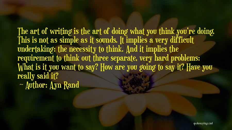 Ayn Rand Quotes: The Art Of Writing Is The Art Of Doing What You Think You're Doing. This Is Not As Simple As