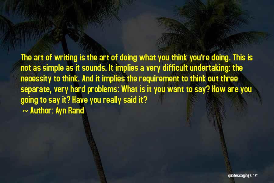 Ayn Rand Quotes: The Art Of Writing Is The Art Of Doing What You Think You're Doing. This Is Not As Simple As
