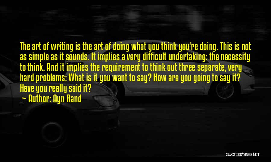 Ayn Rand Quotes: The Art Of Writing Is The Art Of Doing What You Think You're Doing. This Is Not As Simple As