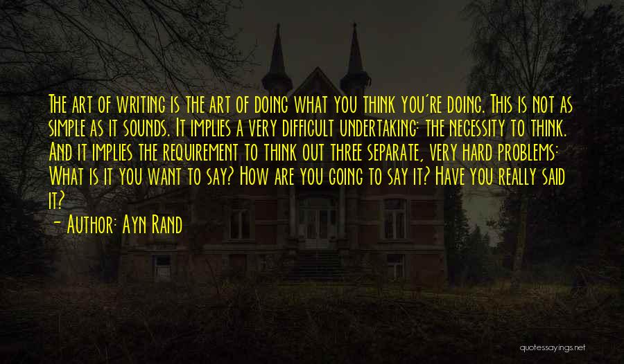 Ayn Rand Quotes: The Art Of Writing Is The Art Of Doing What You Think You're Doing. This Is Not As Simple As