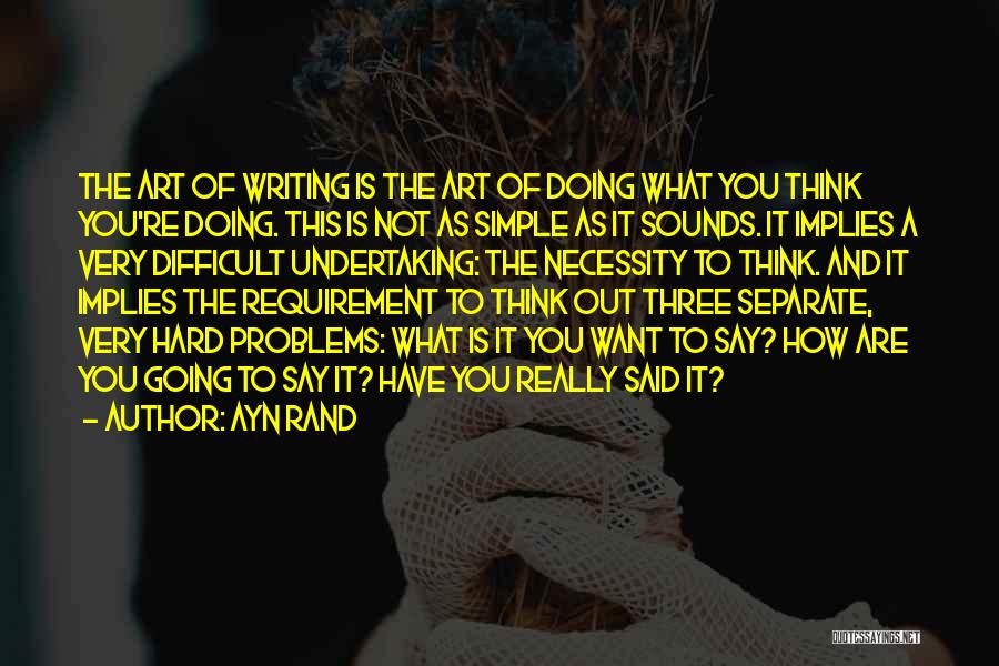 Ayn Rand Quotes: The Art Of Writing Is The Art Of Doing What You Think You're Doing. This Is Not As Simple As