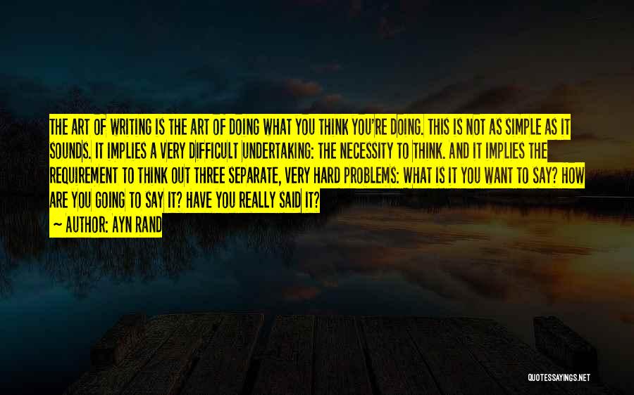 Ayn Rand Quotes: The Art Of Writing Is The Art Of Doing What You Think You're Doing. This Is Not As Simple As