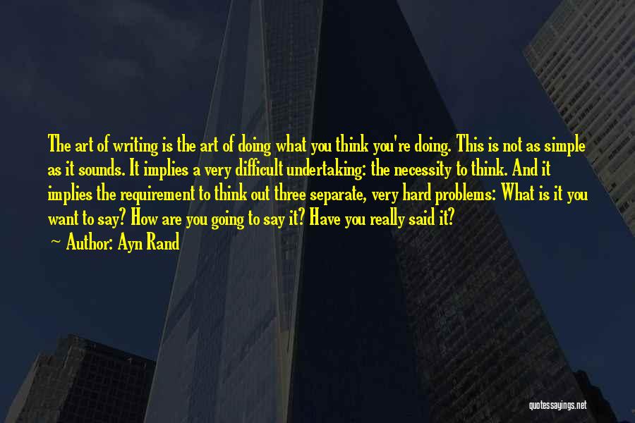 Ayn Rand Quotes: The Art Of Writing Is The Art Of Doing What You Think You're Doing. This Is Not As Simple As