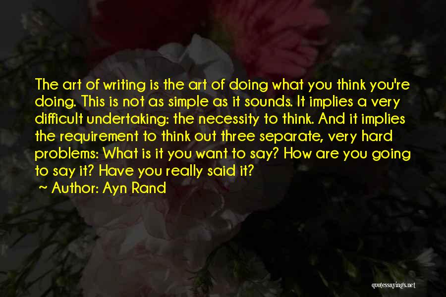 Ayn Rand Quotes: The Art Of Writing Is The Art Of Doing What You Think You're Doing. This Is Not As Simple As