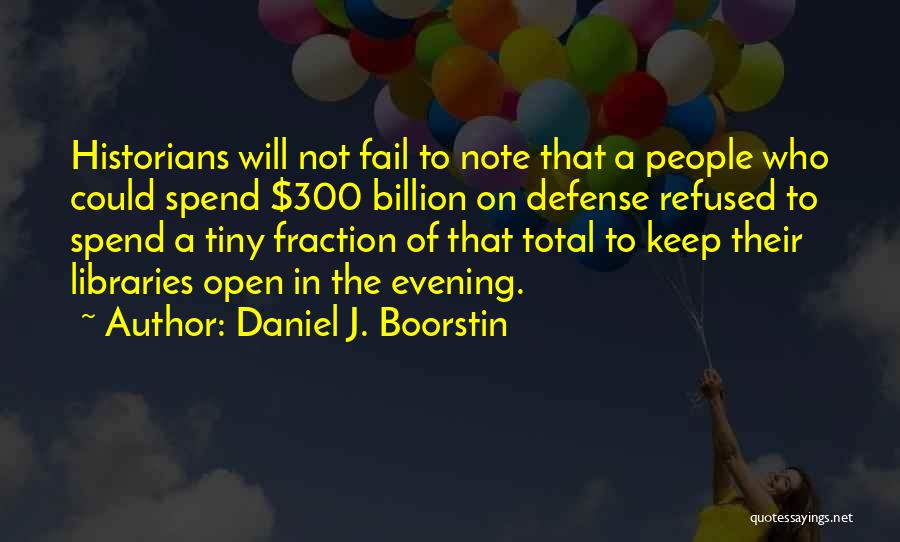 Daniel J. Boorstin Quotes: Historians Will Not Fail To Note That A People Who Could Spend $300 Billion On Defense Refused To Spend A