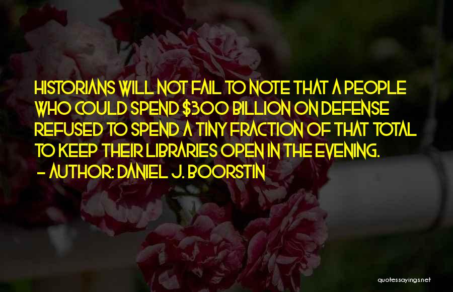 Daniel J. Boorstin Quotes: Historians Will Not Fail To Note That A People Who Could Spend $300 Billion On Defense Refused To Spend A