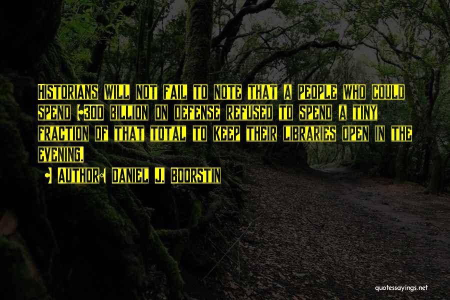 Daniel J. Boorstin Quotes: Historians Will Not Fail To Note That A People Who Could Spend $300 Billion On Defense Refused To Spend A