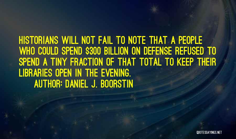 Daniel J. Boorstin Quotes: Historians Will Not Fail To Note That A People Who Could Spend $300 Billion On Defense Refused To Spend A