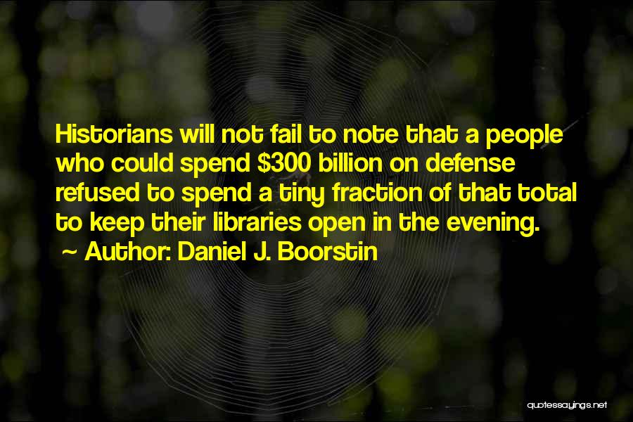 Daniel J. Boorstin Quotes: Historians Will Not Fail To Note That A People Who Could Spend $300 Billion On Defense Refused To Spend A