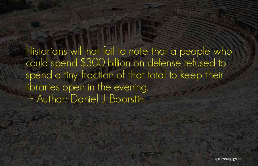 Daniel J. Boorstin Quotes: Historians Will Not Fail To Note That A People Who Could Spend $300 Billion On Defense Refused To Spend A