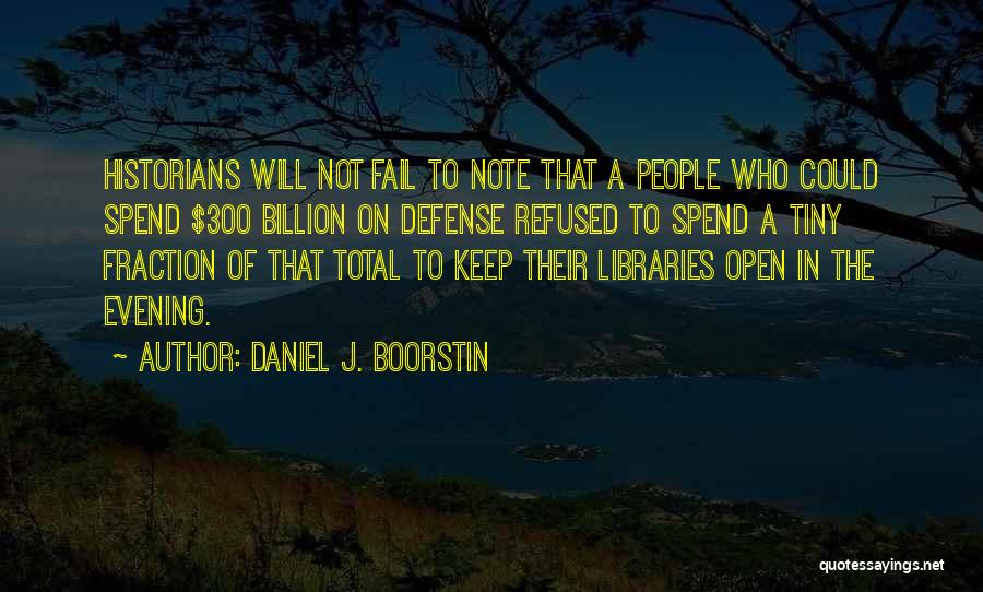 Daniel J. Boorstin Quotes: Historians Will Not Fail To Note That A People Who Could Spend $300 Billion On Defense Refused To Spend A