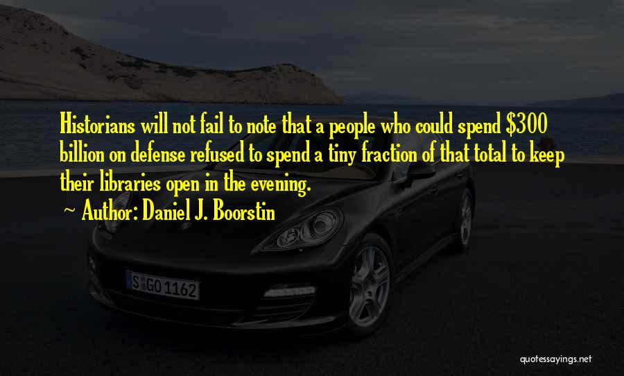 Daniel J. Boorstin Quotes: Historians Will Not Fail To Note That A People Who Could Spend $300 Billion On Defense Refused To Spend A