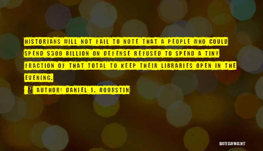 Daniel J. Boorstin Quotes: Historians Will Not Fail To Note That A People Who Could Spend $300 Billion On Defense Refused To Spend A