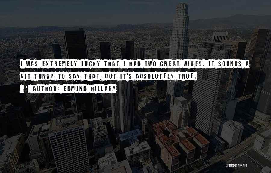 Edmund Hillary Quotes: I Was Extremely Lucky That I Had Two Great Wives. It Sounds A Bit Funny To Say That, But It's
